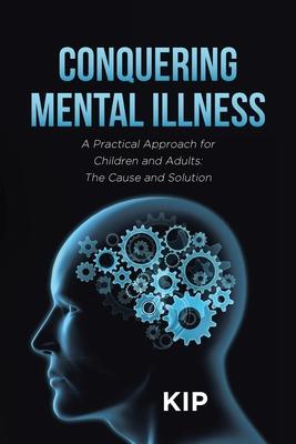 Conquering Mental Illness: A Practical Approach for Children and Adults: The Cause and Solution