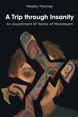 A Trip through Insanity: An Assortment of Works of Moonbeam