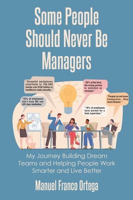 Some People Should Never Be Managers: My Journey Building Dream Teams and Helping People Work Smarter and Live Better