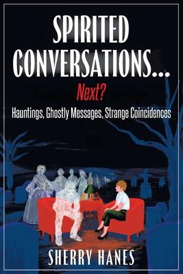 Spirited Conversations...Next?: Hauntings, Ghostly Messages, Strange Coincidences