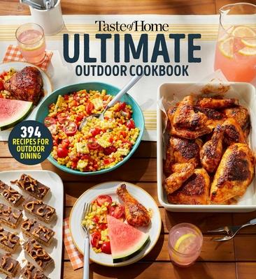 Taste of Home Ultimate Outdoor Cookbook: Taste of Home Ultimate Outdoor Cookbook Summer Grilling and Picnic Recipes 320 Pages Includes 394 Cookout Fav Subscription
