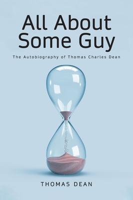 All About Some Guy: The Autobiography of Thomas Charles Dean