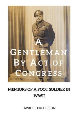 A Gentleman by Act of Congress: Memoirs of a Foot Soldier in WWII