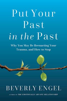 Put Your Past in the Past: Why You May Be Reenacting Your Trauma, and How to Stop Subscription