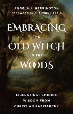 Embracing the Old Witch in the Woods: Liberating Feminine Wisdom from Christian Patriarchy Subscription