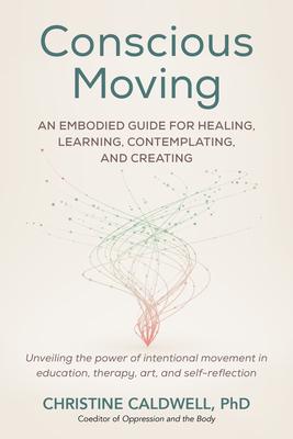 Conscious Moving: An Embodied Guide for Healing, Learning, Contemplating, and Creating