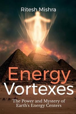 Energy Vortexes: The Power and Mystery of Earth's Energy Centers: A Bridge between Knowledge and Action