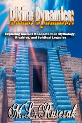 Divine Dynamics: Exploring Ancient Mesopotamian Mythology, Rivalries, and Spiritual Legacies volume 1