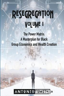 Re-Segregation: Volume I: The Power Matrix. A Masterplan for Black Group Economics and Wealth Creation