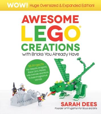 Awesome Lego Creations with Bricks You Already Have: Oversized & Expanded Edition!: 55 Robots, Dragons, Race Cars, Planes, Wild Animals and More to Bu