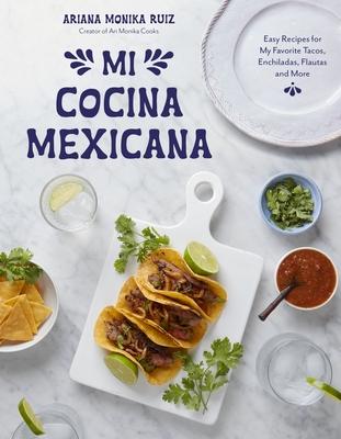 Mi Cocina Mexicana: Easy Recipes for My Favorite Tacos, Enchiladas, Flautas and More