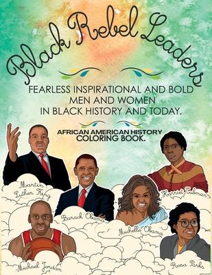 African American History Coloring Book: Black Rebel Leaders - Fearless Inspirational and Bold Men and Women in Black History and Today