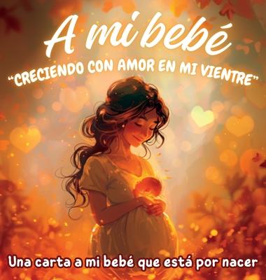 A mi beb "Creciendo con amor en mi vientre": Una carta a mi beb que est por nacer