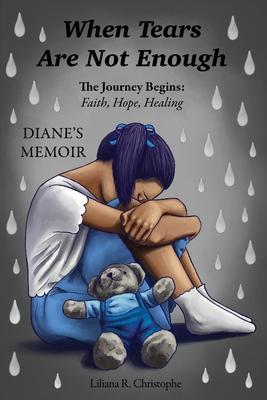 When Tears Are Not Enough: The Journey Begins: Faith, Hope, Healing, Diane's Memoir