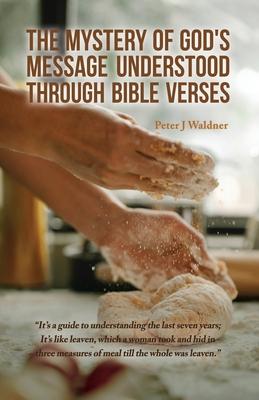 The Mystery of God's Message Understood Through Bible Verses: It's a guide to understanding the last seven years; It's like leaven, which a woman took