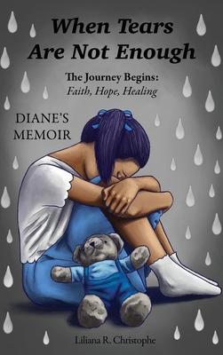 When Tears Are Not Enough: The Journey Begins: Faith, Hope, Healing, Diane's Memoir