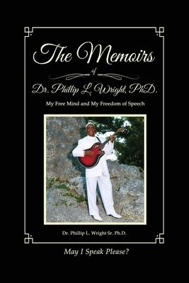 The Memoirs of Dr. Phillip L. Wright PhD: My Free Mind and My Freedom of Speech