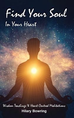 Find Your Soul In Your Heart: Wisdom Teachings and Heart Centred Meditations