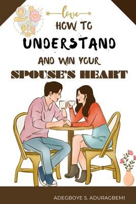 How to understand and win Your Spouse's Heart: Develop a deeper connection and create lasting happiness through mutual understanding.