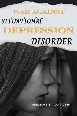 War Against Situational Depression Disorder: Pragmatic Approaches to Get Back on Track from Life's Fluctuations and Restore Emotional Equilibrium Afte