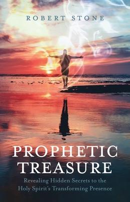 Prophetic Treasure: Revealing Hidden Secrets to the Holy Spirit's Transforming Presence