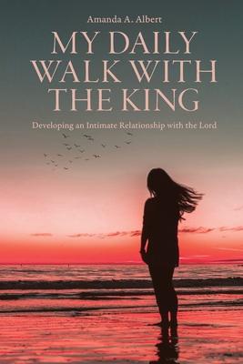 My Daily Walk with the King: Developing an Intimate Relationship with the Lord