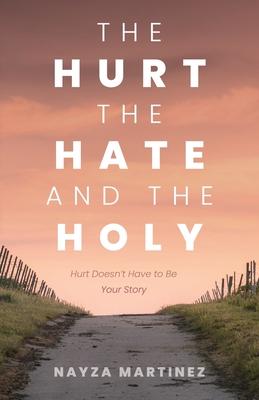 The Hurt, The Hate, and The Holy: Hurt Doesn't Have to Be Your Story