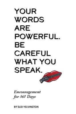 Your Words Are Powerful. Be Careful What You Speak.: Encouragement for 365 Days