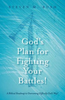 God's Plan for Fighting Your Battles!: A Biblical Roadmap to Overcoming Difficulty God's Way!