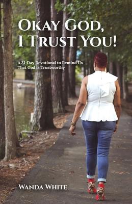 Okay God, I Trust You!: A 31-Day Devotional to Remind Us That God is Trustworthy