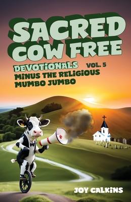 Sacred Cow Free Devotionals Volume 5: Devotionals Minus the Religious Mumbo-Jumbo