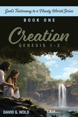 Creation, Genesis 1-2: God's Testimony to a Needy World Series, Book 1