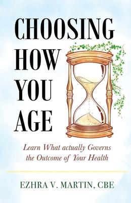 Choosing How You Age: Learn What Actually Governs the Outcome of Your Health