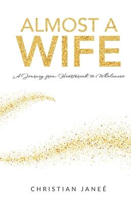 Almost a Wife: A Journey from Heartbreak to Wholeness