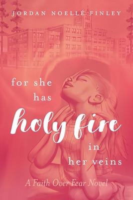 For She Has Holy Fire in Her Veins: A Faith Over Fear Novel