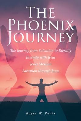 The Phoenix Journey: The Journey from Salvation to Eternity Eternity with Jesus Jesus Messiah Salvation through Jesus