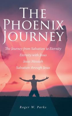 The Phoenix Journey: The Journey from Salvation to Eternity Eternity with Jesus Jesus Messiah Salvation through Jesus