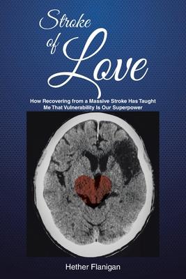 Stroke of Love: How Recovering From a Massive Stroke has Taught me that Vulnerability is Our Superpower