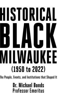 Historical Black Milwaukee (1950 to 2022): The People, Events, and Institutions that Shaped It