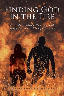 Finding God in the Fire: Our Miraculous Healing and Faith Journey through Cancer