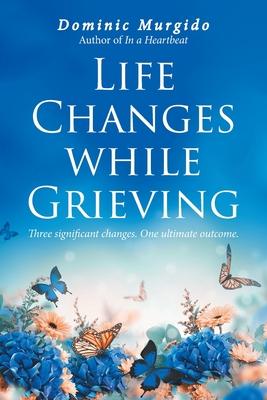 Life Changes while Grieving: Three significant changes. One ultimate outcome.