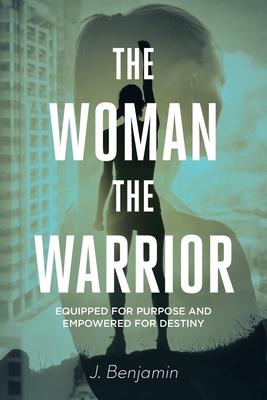 The Woman The Warrior: Equipped for Purpose and Empowered for Destiny