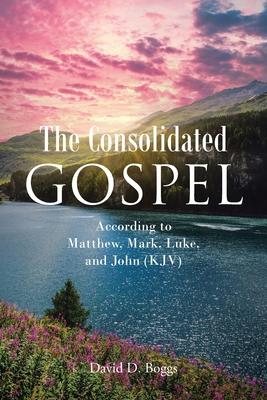 The Consolidated Gospel: According to Matthew, Mark, Luke, and John (KJV)