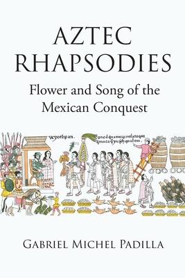 AZTEC RHAPSODIES Flower and Song of the Mexican Conquest