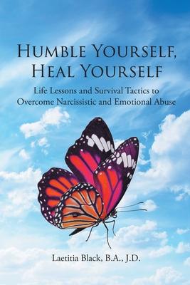 Humble Yourself, Heal Yourself: Life Lessons and Survival Tactics to Overcome Narcissistic and Emotional Abuse