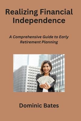 Realizing Financial Independence: A Comprehensive Guide to Early Retirement Planning