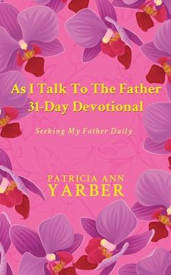 As I Talk To The Father 31 Day Devotional: Seeking My Father Daily