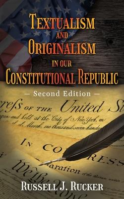 Textualism and Originalism in our Constitutional Republic: Second Edition