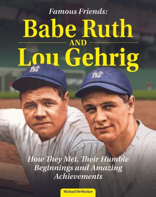 Famous Friends: Babe Ruth and Lou Gehrig: How They Met, Their Humble Beginnings and Amazing Achievements