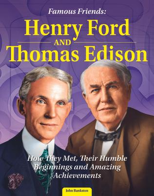 Famous Friends: Henry Ford and Thomas Edison: How They Met, Their Humble Beginnings and Amazing Achievements